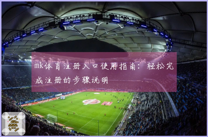 mk体育注册入口使用指南：轻松完成注册的步骤说明
