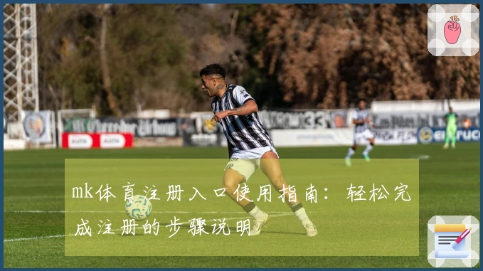mk体育注册入口使用指南：轻松完成注册的步骤说明