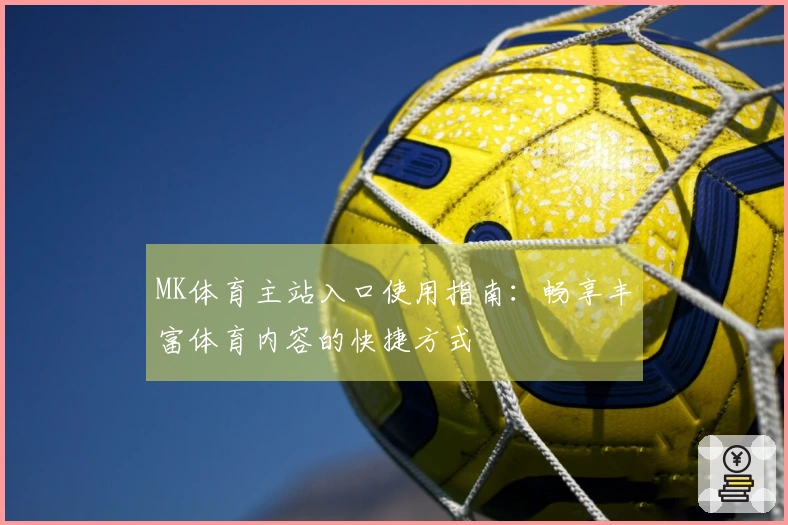 MK体育主站入口使用指南：畅享丰富体育内容的快捷方式