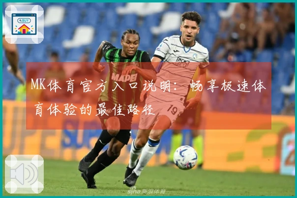 MK体育官方入口说明：畅享极速体育体验的最佳路径