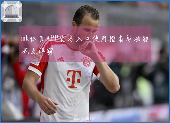 mk体育APP官方入口使用指南与功能亮点详解