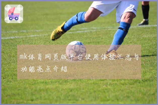mk体育网页版平台使用体验汇总与功能亮点介绍
