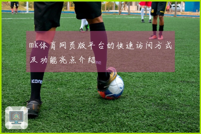 mk体育网页版平台的快速访问方式及功能亮点介绍