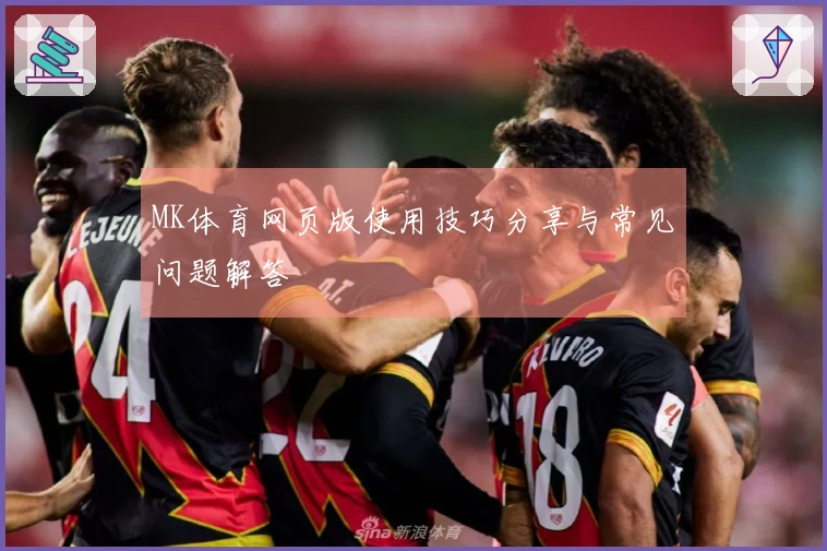 MK体育网页版使用技巧分享与常见问题解答