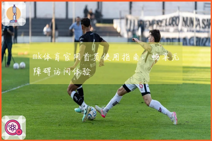 mk体育官网首页使用指南，畅享无障碍访问体验