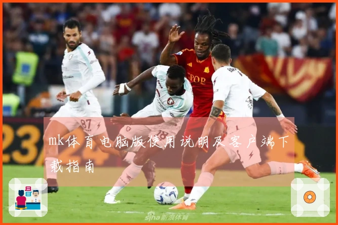 mk体育电脑版使用说明及客户端下载指南