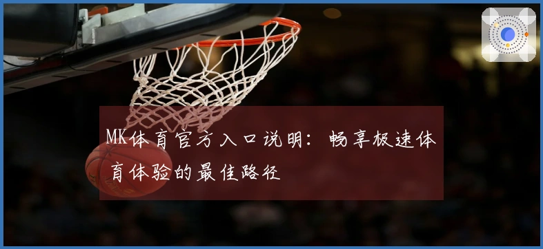 MK体育官方入口说明：畅享极速体育体验的最佳路径