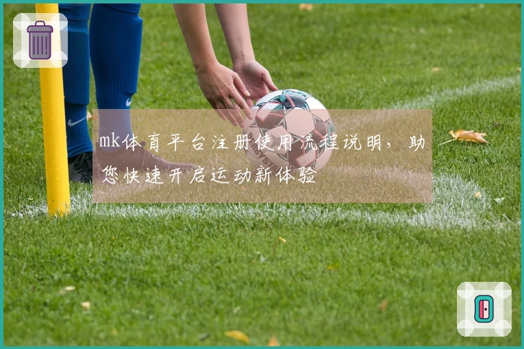mk体育平台注册使用流程说明，助您快速开启运动新体验