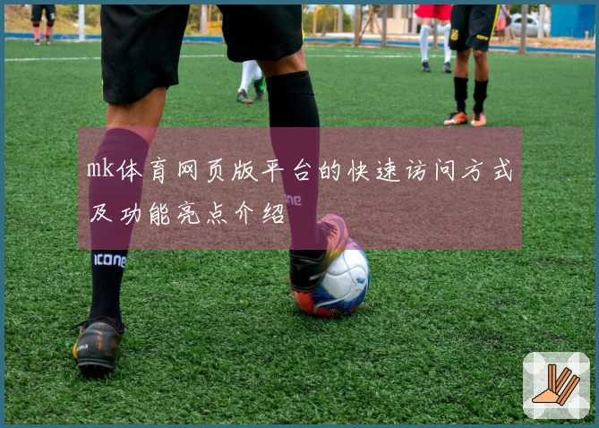 mk体育网页版平台的快速访问方式及功能亮点介绍
