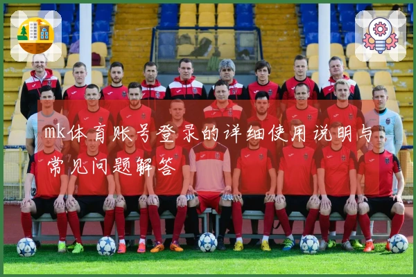 mk体育账号登录的详细使用说明与常见问题解答