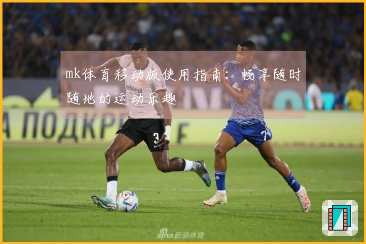 mk体育移动版使用指南：畅享随时随地的运动乐趣