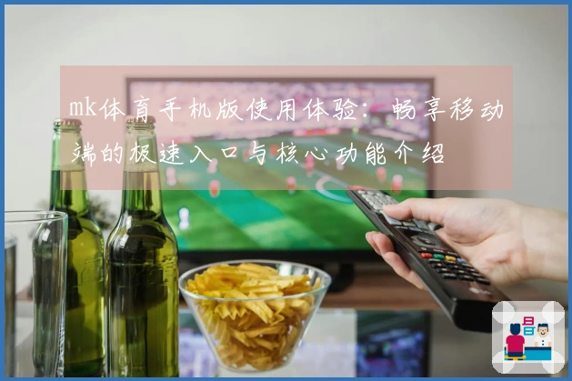 mk体育手机版使用体验：畅享移动端的极速入口与核心功能介绍