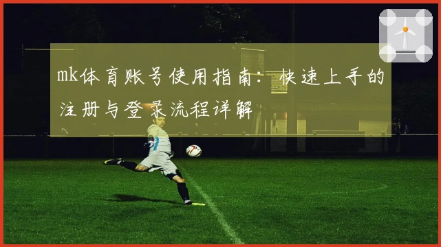 mk体育账号使用指南:快速上手的注册与登录流程详解