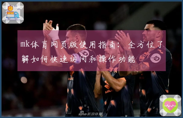 mk体育网页版使用指南：全方位了解如何快速访问和操作功能