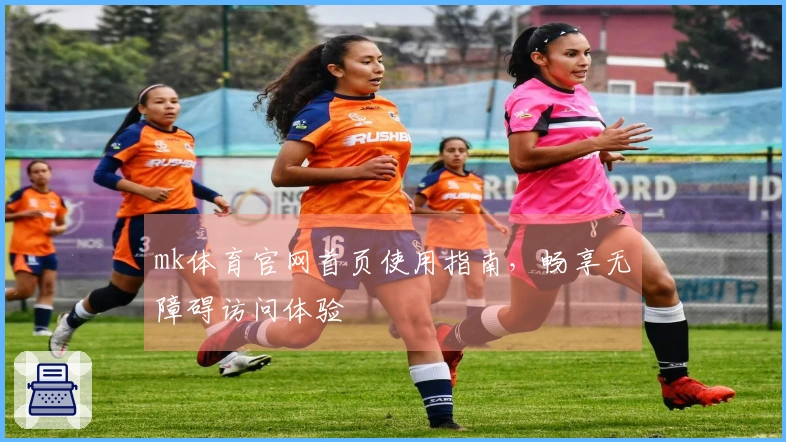 mk体育官网首页使用指南，畅享无障碍访问体验